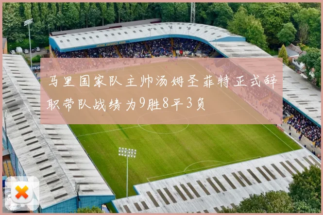 马里国家队主帅汤姆圣菲特正式辞职带队战绩为9胜8平3负